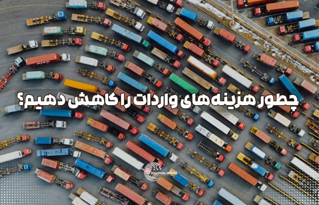 چطور هزینه‌های واردات را کاهش دهیم؟