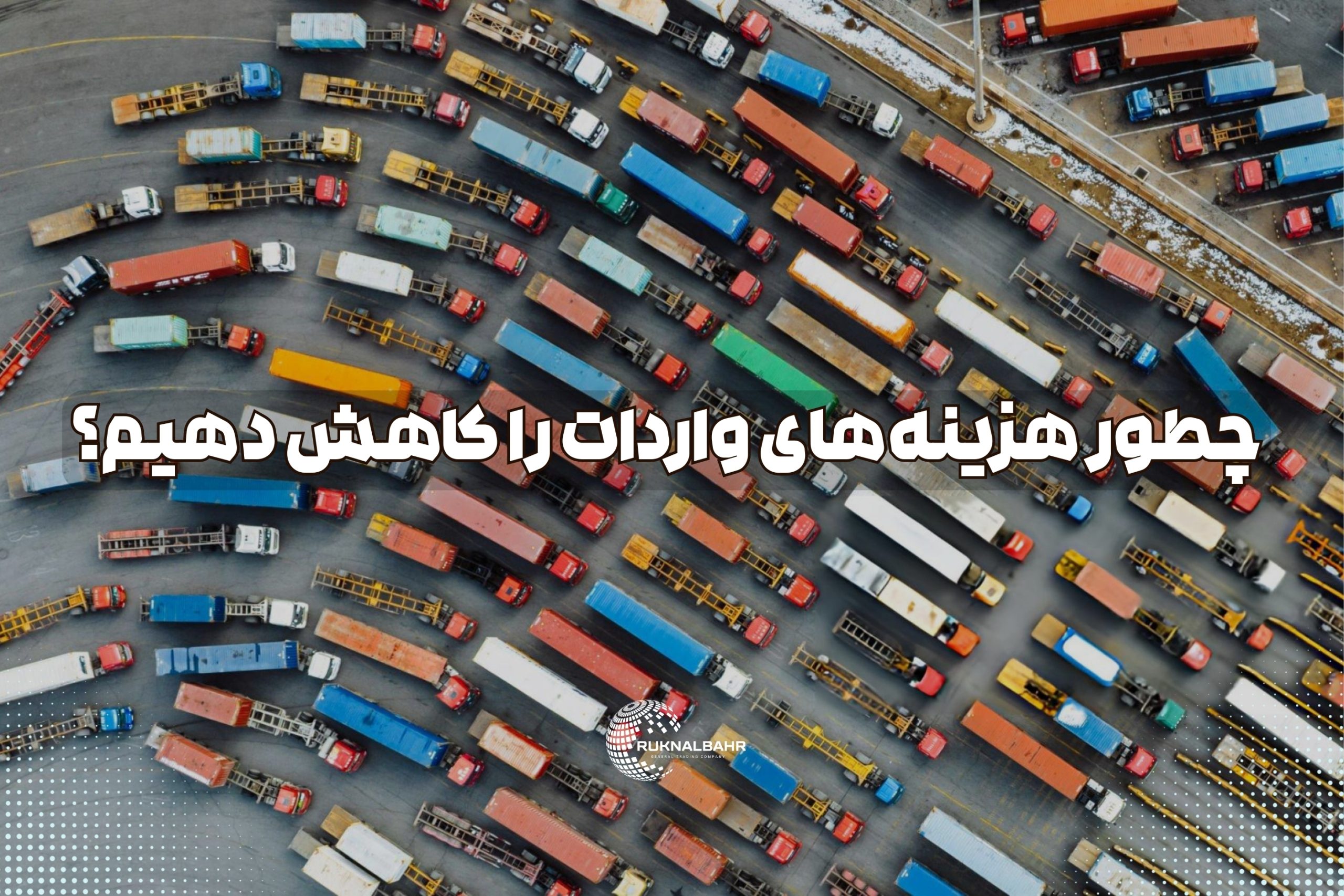 چطور هزینه‌های واردات را کاهش دهیم؟